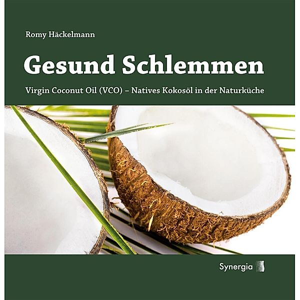 Gesund Schlemmen - Natives Kokosöl in der Naturküche, Romy Häckelmann