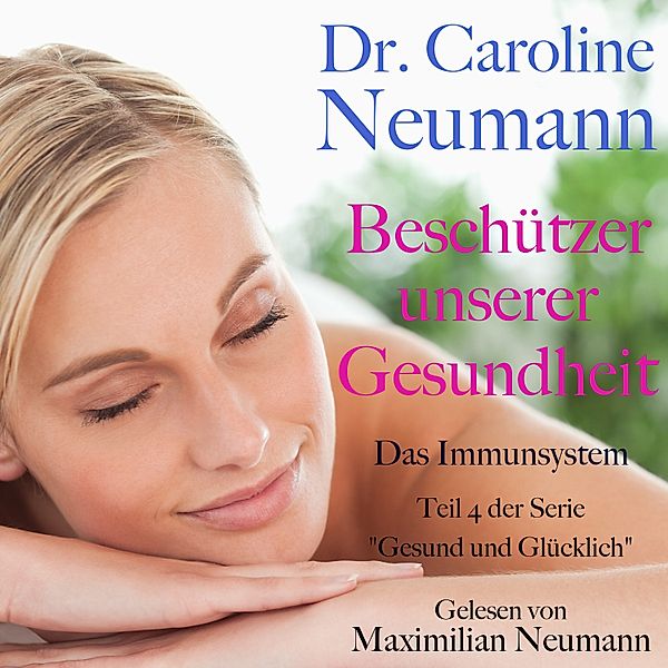 Gesund und glücklich - 4 - Dr. Caroline Neumann: Beschützer unserer Gesundheit. Das Immunsystem, Dr. Caroline Neumann
