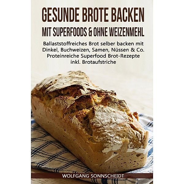 Gesunde Brote backen mit Superfoods & ohne Weizenmehl, Wolfgang Sonnscheidt