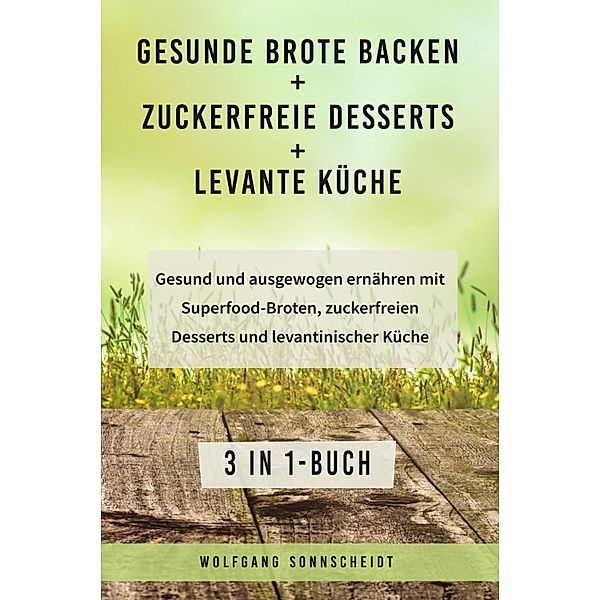 Gesunde Brote backen + Zuckerfreie Desserts + Levante Küche, Wolfgang Sonnscheidt