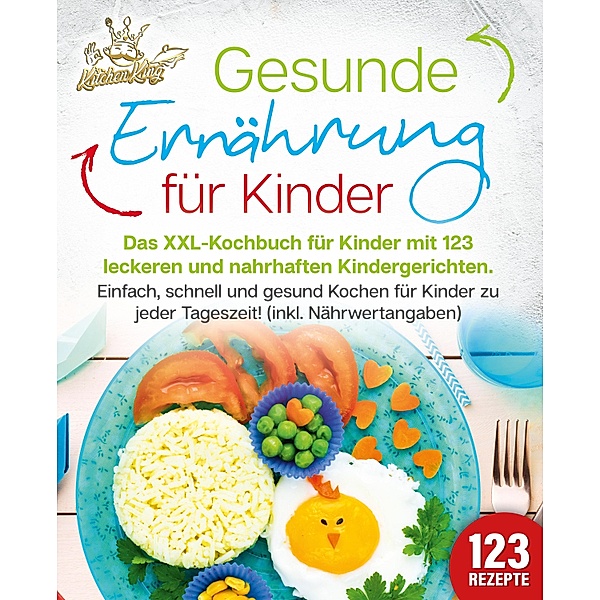 Gesunde Ernährung für Kinder: Das XXL-Kochbuch für Kinder mit 123 leckeren und nahrhaften Kindergerichten. Einfach, schnell und gesund kochen für Kinder zu jeder Tageszeit! (inkl. Nährwertangaben), Kitchen King