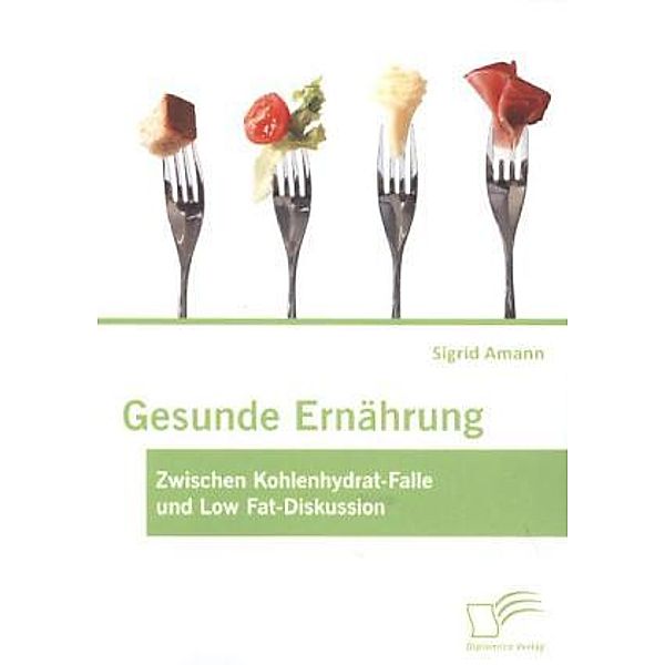 Gesunde Ernährung: Zwischen Kohlenhydrat-Falle und Low Fat-Diskussion, Sigrid Amann
