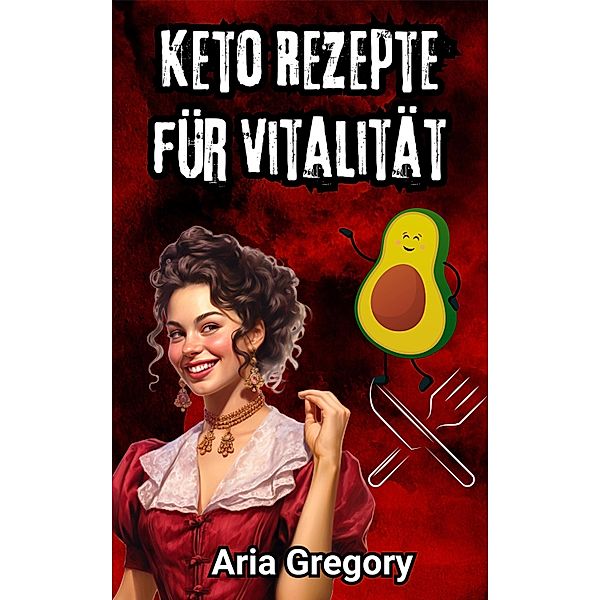 Gesunde Küche, Frischer Geschmack: Keto Rezepte für Vitalität, Aria Gregory