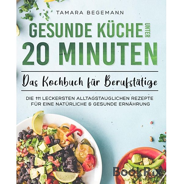 Gesunde Küche unter 20 Minuten - Das Kochbuch für Berufstätige, Tamara Begemann