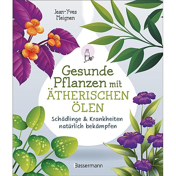 Gesunde Pflanzen mit ätherischen Ölen - Schädlinge & Krankheiten natürlich bekämpfen, Jean-Yves Meignen