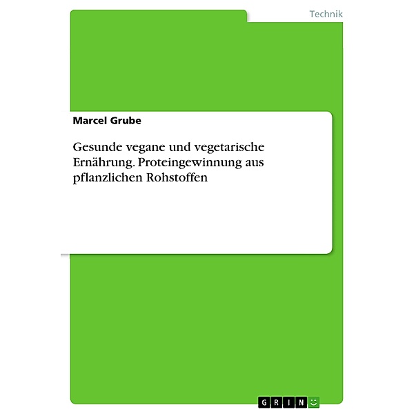 Gesunde vegane und vegetarische Ernährung. Proteingewinnung aus pflanzlichen Rohstoffen, Marcel Grube
