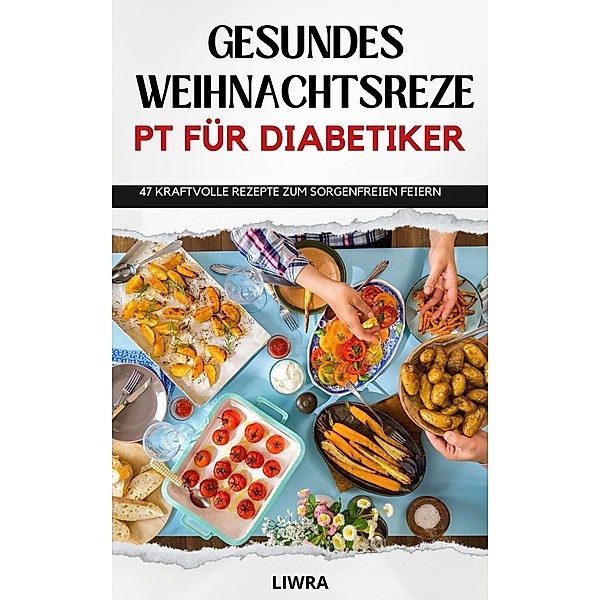 Gesundes Weihnachtsrezeptbuch für Diabetiker - 47 Rezepte zum sorgenfreien Feiern, Liwra