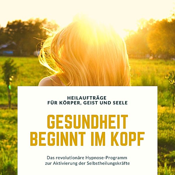 Gesundheit beginnt im Kopf! Heilaufträge für Körper, Geist und Seele, Patrick Lynen, Tanja Kohl