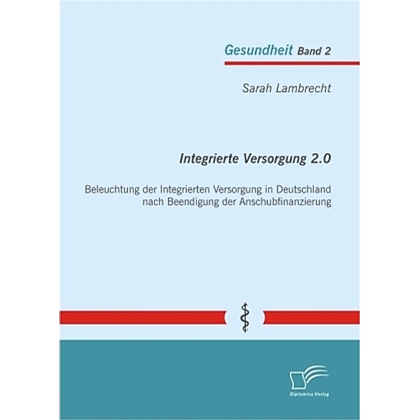Gesundheit / Integrierte Versorgung 2.0: Beleuchtung der Integrierten Versorgung in Deutschland nach Beendigung der Anschubfinanzierung, Sarah Lambrecht