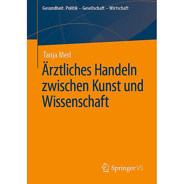 Gesundheit. Politik - Gesellschaft - Wirtschaft / Ärztliches Handeln zwischen Kunst und Wissenschaft, Tanja Merl