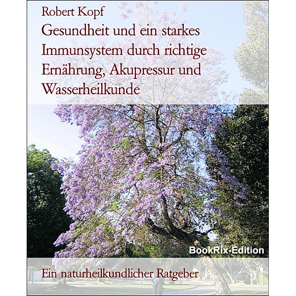 Gesundheit und ein starkes Immunsystem durch richtige Ernährung, Akupressur und Wasserheilkunde, Robert Kopf