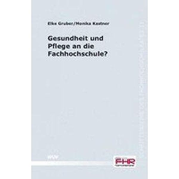 Gesundheit und Pflege an die Fachhochschule?, Monika Kastner, Elke Gruber