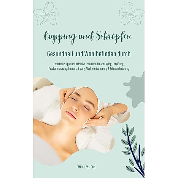 Gesundheit und Wohlbefinden durch Schröpfen und Cupping, Emily J. Wilson