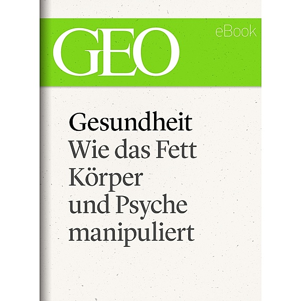 Gesundheit: Wie das Fett Körper und Psyche manipuliert (GEO eBook Single) / GEO eBook Single