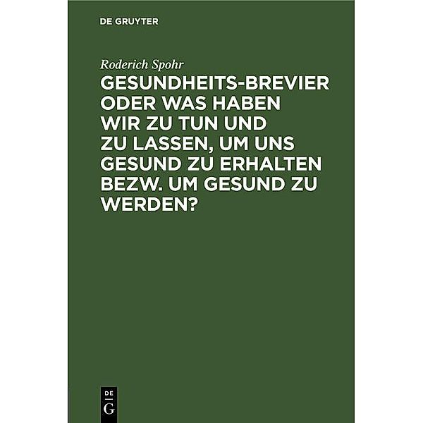 Gesundheits-Brevier oder was haben wir zu tun und zu lassen, um uns gesund zu erhalten bezw. um gesund zu werden?, Roderich Spohr