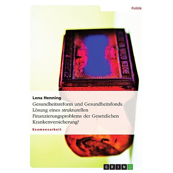 Gesundheitsreform und Gesundheitsfonds - Lösung eines strukturellen Finanzierungsproblems der Gesetzlichen Krankenversicherung?, Lena Henning