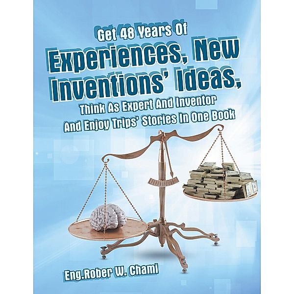 Get 48 Years of Experiences, New Inventions' Ideas, Think as Expert and Inventor and Enjoy Trips' Stories in One Book, Eng. Rober W. Chami