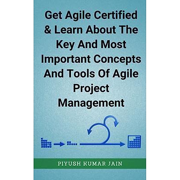 Get Agile Certified & Learn About The Key And Most Important Concepts And Tools Of Agile Project Management, Piyush Kumar Jain