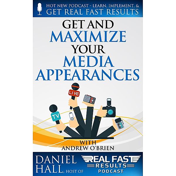 Get and Maximize Your Media Appearances (Real Fast Results, #80) / Real Fast Results, Daniel Hall