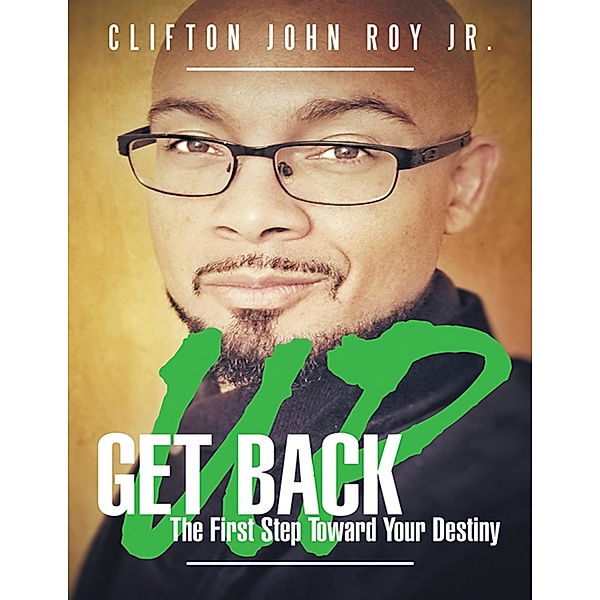 Get Back Up: The First Step Towards Your Destiny, Clifton John Roy Jr.