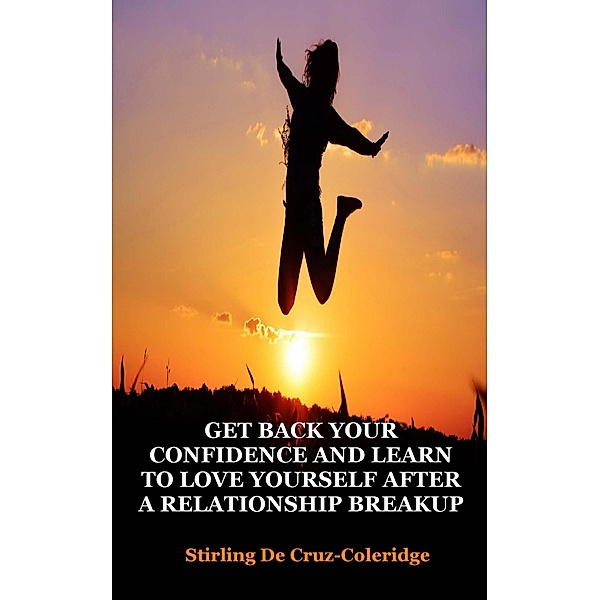 Get Back Your Confidence and Learn to Love Yourself After a Relationship Breakup: Self-Love, Personal Transformation, Self-Esteem, Emotional Healing, Self-Improvement & Self-Confidence, Motivation (Self-Help/Personal Transformation/Success) / Self-Help/Personal Transformation/Success, Stirling de Cruz Coleridge