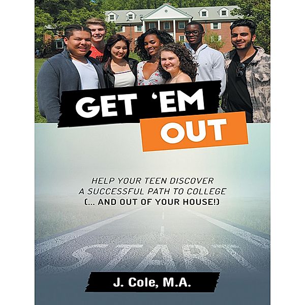 Get 'Em Out: Help Your Teen Discover a Successful Path to College (... and Out of Your House!), J. Cole M. A.
