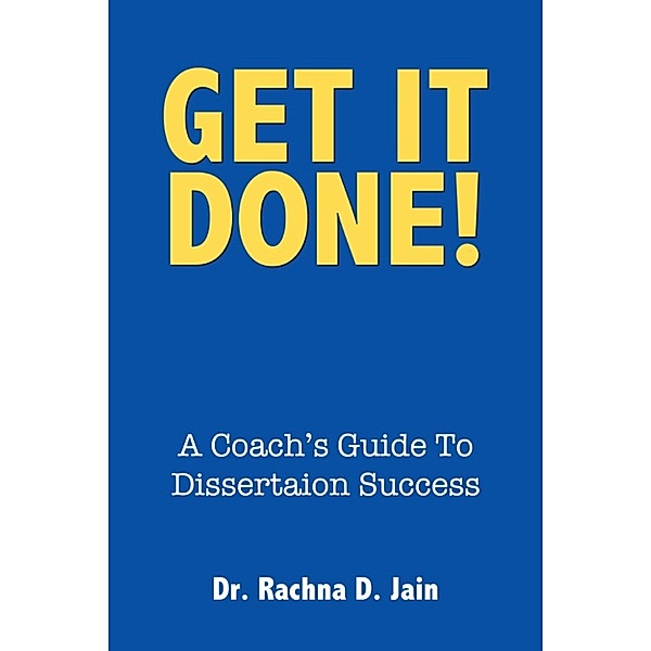 Get It Done! A Coach's Guide to Dissertation Success, Rachna Jain
