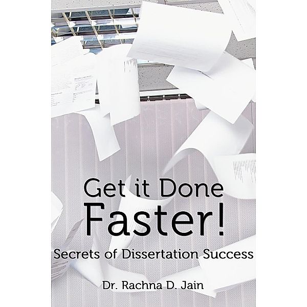 Get it Done Faster: Secrets of Dissertation Success, Rachna D. Jain