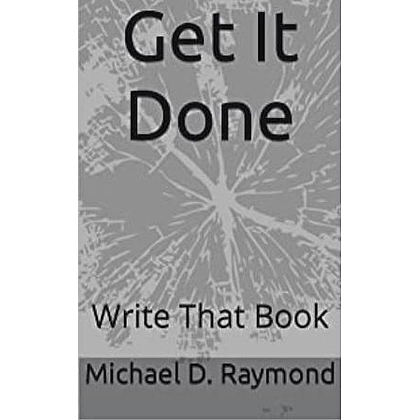 Get It Done Write That Book, Michael Raymond