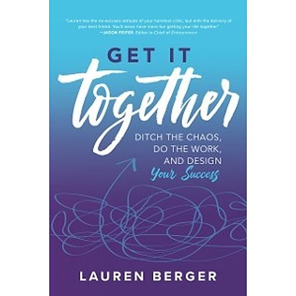 Get It Together: Ditch the Chaos, Do the Work, and Design your Success, Lauren Berger