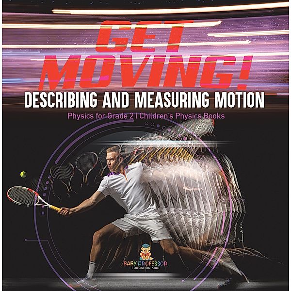 Get Moving! Describing and Measuring Motion | Physics for Grade 2 | Children's Physics Books / Baby Professor, Baby