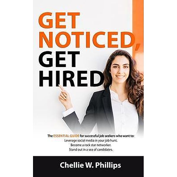 Get Noticed, Get Hired: The Essential Guide for successful job seekers who want to, Chellie W Phillips