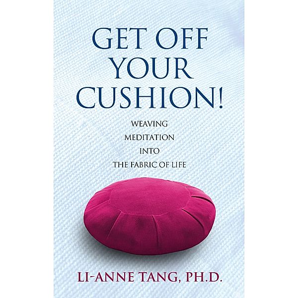Get Off Your Cushion: Weaving Meditation into the Fabric of Life, Li-Anne Tang