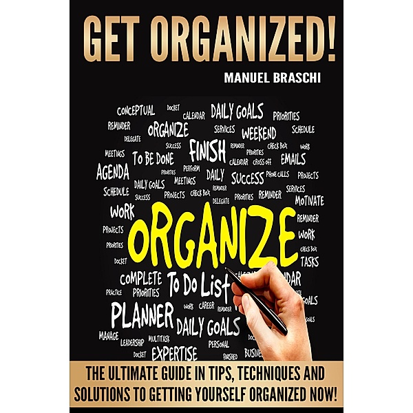 Get Organized: The Ultimate Guide In Tips, Techniques And Solutions To Getting Yourself Organized Now!, Manuel Braschi