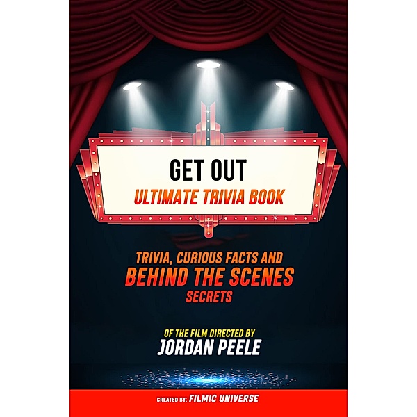 Get Out - Ultimate Trivia Book: Trivia, Curious Facts And Behind The Scenes Secrets Of The Film Directed By Jordan Peele, Filmic Universe