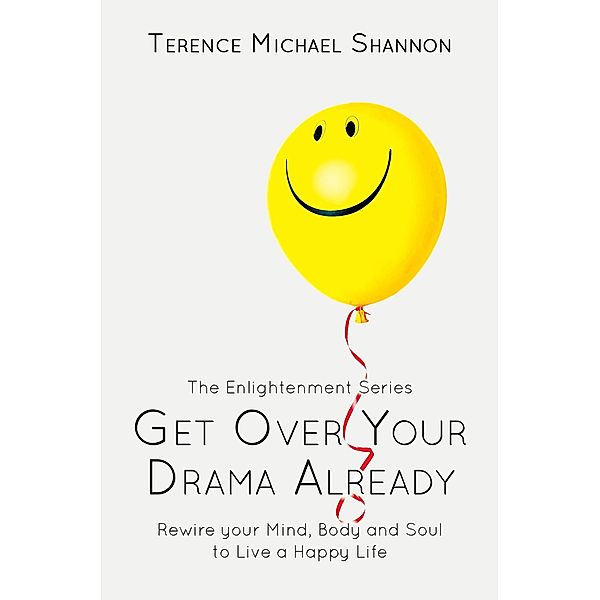 Get Over Your Drama Already: Rewire your Mind, Body and Soul to Live a Happy Life, Terence Michael Shannon