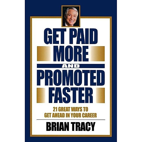 Get Paid More and Promoted Faster, Brian Tracy