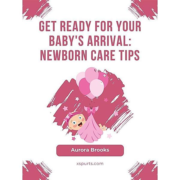 Get Ready for Your Baby's Arrival- Newborn Care Tips, Aurora Brooks