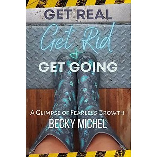 Get Real, Get Rid, and Get Going A glimpse of Fearless Growth(TM), Becky Michel