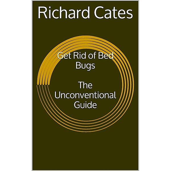 Get Rid of Bed Bugs: The Unconventional Guide, Richard Cates