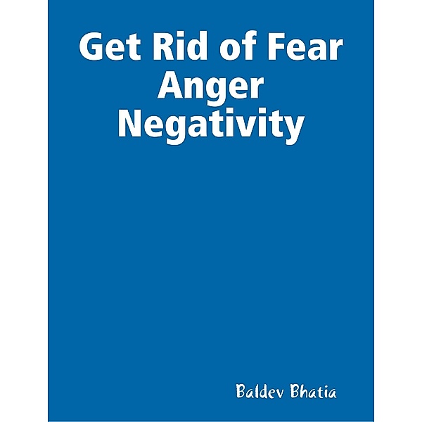 Get Rid of Fear Anger Negativity, BALDEV BHATIA