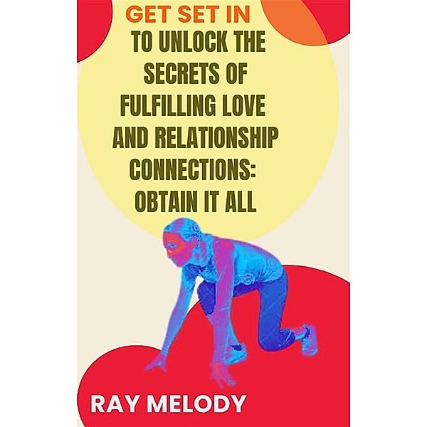 Get Set In To Unlock The Secrets Of Fulfilling Love And Relationship Connections: Obtain It All, Melody Ray