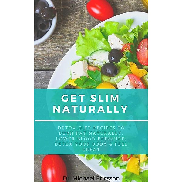 Get Slim Naturally: Detox Diet Recipes to Burn Fat Naturally, Lower Blood Pressure, Detox Your Body & Feel Great, Michael Ericsson