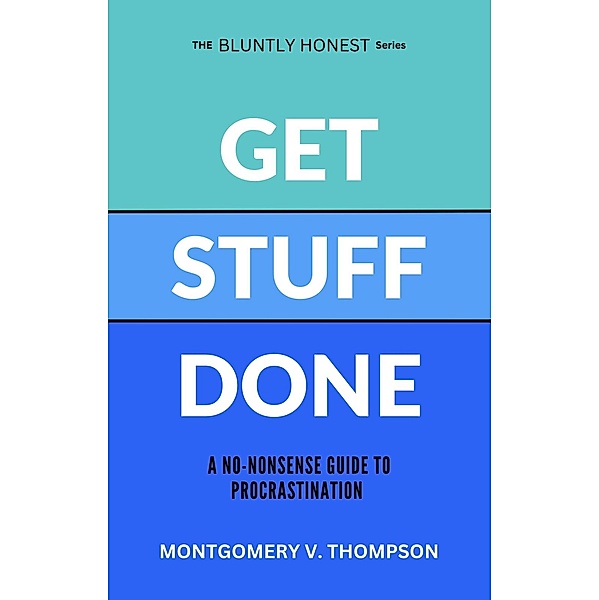 Get Stuff Done (THE BLUNTLY HONEST SERIES, #1) / THE BLUNTLY HONEST SERIES, Montgomery V. Thompson