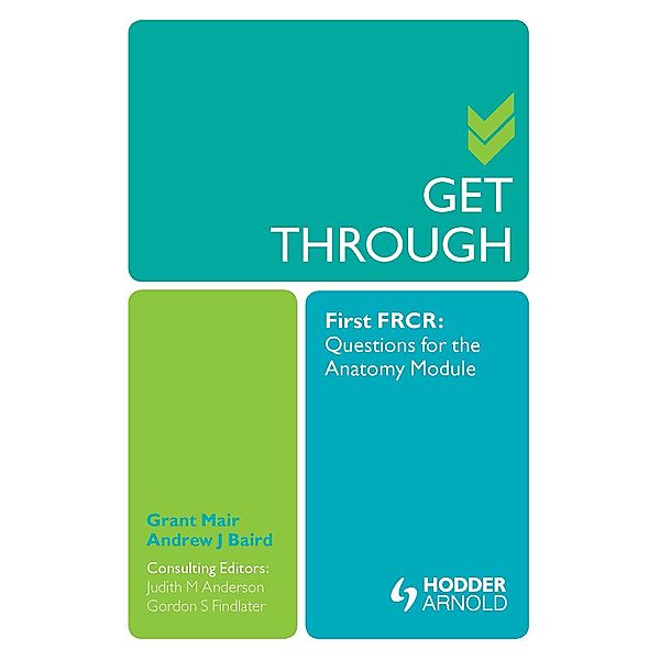 Get Through First FRCR: Questions for the Anatomy Module, Grant Mair, Andrew Baird, Judith Anderson, Gordon Findlater