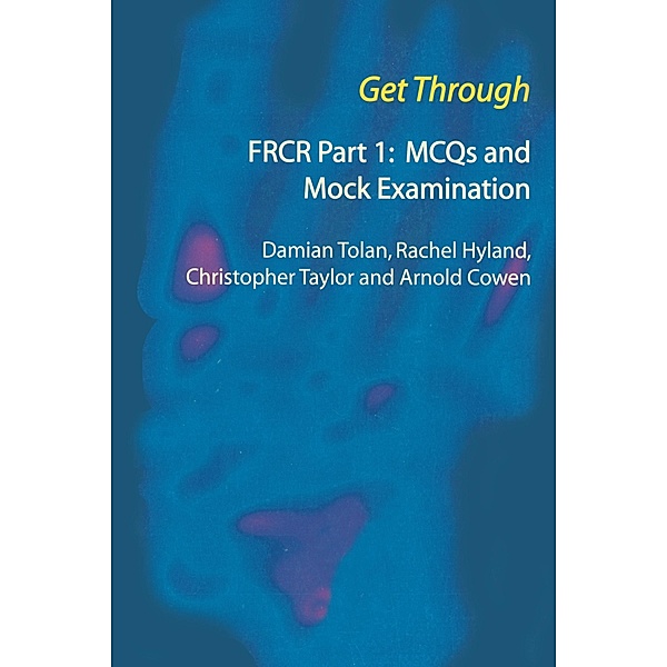 Get Through FRCR Part 1: MCQs and Mock Examination, Damian Tolan, Rachel Hyland, Chris Taylor, Arnold Cowen