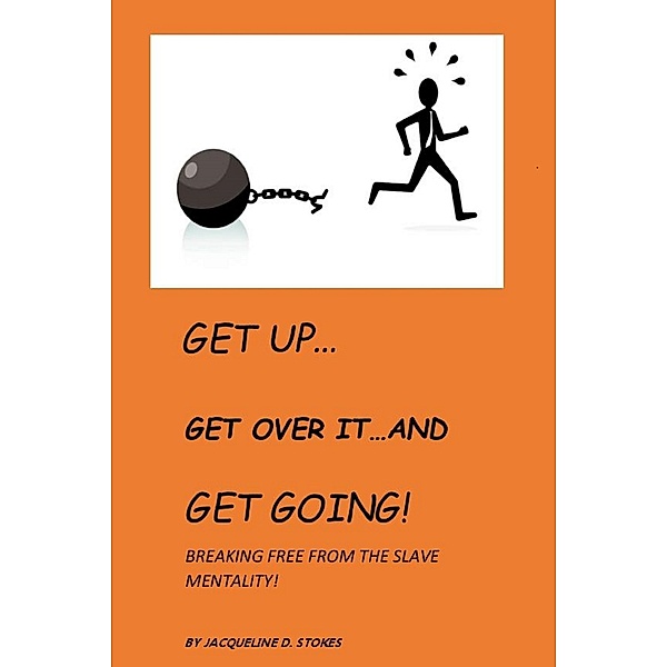 Get Up! Get Over it ...and Get Going! Breaking free from the Slave Mentality!, Jacqueline D. Stokes