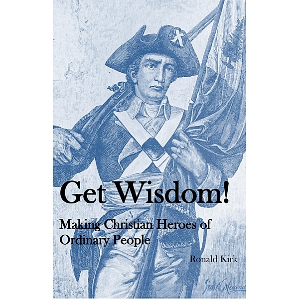 Get Wisdom! Making Christian Heroes of Ordinary People, Ronald Kirk