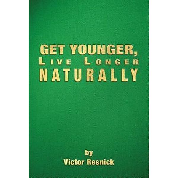 Get Younger, Live Longer Naturally / Victor Resnick, Victor Resnick