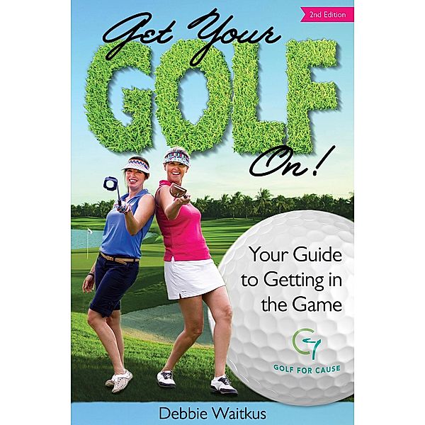 Get Your Golf On!  Your Guide for Getting In the Game, Debbie Waitkus